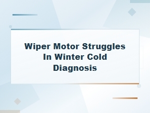Wiper Motor Struggles in Cold Weather Diagnosis and Repair Tips
