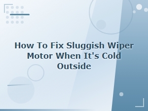 How to Fix a Sluggish Wiper Motor in Cold Weather