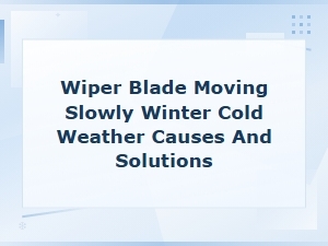 Why Your Wiper Blades Move Slowly in Cold Weather: Causes and Quick Fixes