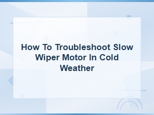 Troubleshooting a Slow Wiper Motor in Cold Weather: Diagnosis and Fixes