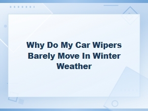 Why Car Wipers Barely Move in Winter and How to Fix Them